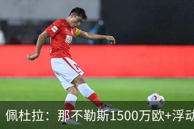 佩杜拉：那不勒斯1500万欧+浮动报价求购吉拉，拉齐奥希望3000万