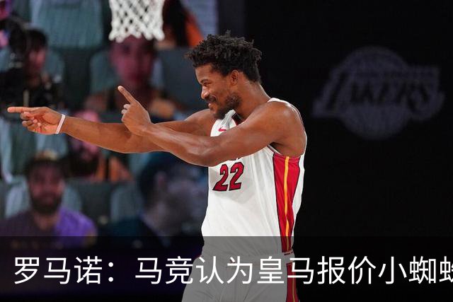 罗马诺：马竞认为皇马报价小蜘蛛只是兑现老佛爷表态，并非真想签